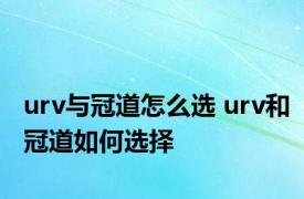 urv与冠道怎么选 urv和冠道如何选择