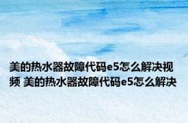 美的热水器故障代码e5怎么解决视频 美的热水器故障代码e5怎么解决