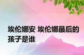 埃伦娜安 埃伦娜最后的孩子是谁