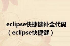 eclipse快捷键补全代码（eclipse快捷键）