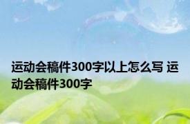 运动会稿件300字以上怎么写 运动会稿件300字