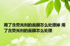 用了含荧光剂的面膜怎么处理掉 用了含荧光剂的面膜怎么处理