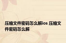 压缩文件密码怎么解ios 压缩文件密码怎么解