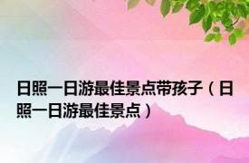 日照一日游最佳景点带孩子（日照一日游最佳景点）