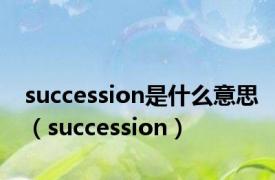 succession是什么意思（succession）