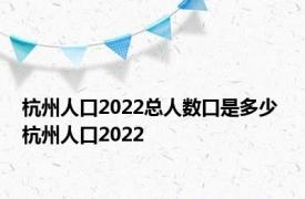 杭州人口2022总人数口是多少 杭州人口2022