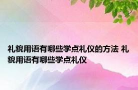 礼貌用语有哪些学点礼仪的方法 礼貌用语有哪些学点礼仪