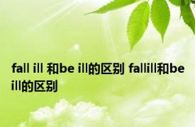 fall ill 和be ill的区别 fallill和beill的区别