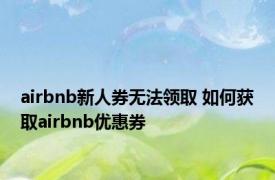 airbnb新人券无法领取 如何获取airbnb优惠券