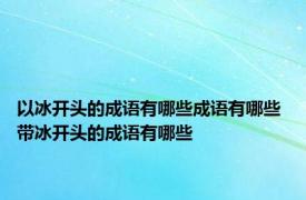 以冰开头的成语有哪些成语有哪些 带冰开头的成语有哪些