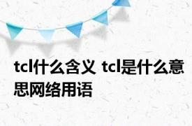 tcl什么含义 tcl是什么意思网络用语