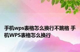 手机wps表格怎么换行不跳格 手机WPS表格怎么换行