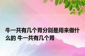 牛一共有几个胃分别是用来做什么的 牛一共有几个胃