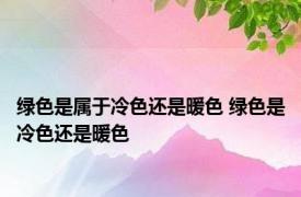 绿色是属于冷色还是暖色 绿色是冷色还是暖色