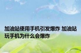 加油站使用手机引发爆炸 加油站玩手机为什么会爆炸