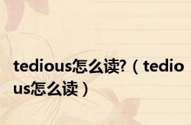 tedious怎么读?（tedious怎么读）