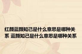 红颜蓝颜知己是什么意思是哪种关系 蓝颜知己是什么意思是哪种关系