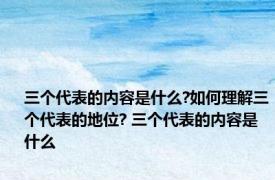 三个代表的内容是什么?如何理解三个代表的地位? 三个代表的内容是什么