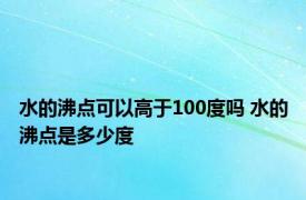 水的沸点可以高于100度吗 水的沸点是多少度