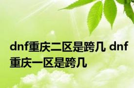 dnf重庆二区是跨几 dnf重庆一区是跨几