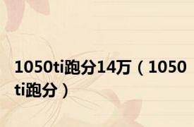 1050ti跑分14万（1050ti跑分）