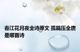 春江花月夜全诗原文 孤篇压全唐是哪首诗