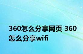 360怎么分享网页 360怎么分享wifi