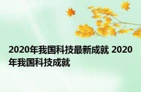 2020年我国科技最新成就 2020年我国科技成就