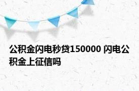 公积金闪电秒贷150000 闪电公积金上征信吗