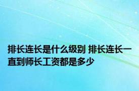 排长连长是什么级别 排长连长一直到师长工资都是多少