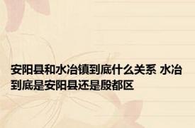 安阳县和水冶镇到底什么关系 水冶到底是安阳县还是殷都区