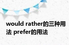 would rather的三种用法 prefer的用法