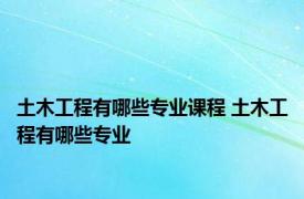 土木工程有哪些专业课程 土木工程有哪些专业