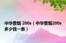 中华香烟 200s（中华香烟200s多少钱一条）