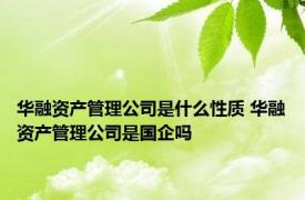 华融资产管理公司是什么性质 华融资产管理公司是国企吗