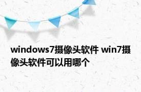 windows7摄像头软件 win7摄像头软件可以用哪个