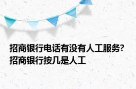 招商银行电话有没有人工服务? 招商银行按几是人工