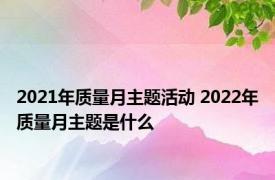 2021年质量月主题活动 2022年质量月主题是什么