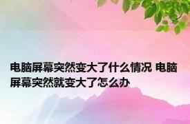 电脑屏幕突然变大了什么情况 电脑屏幕突然就变大了怎么办