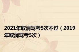 2021年取消驾考5次不过（2019年取消驾考5次）