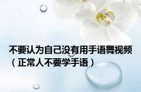 不要认为自己没有用手语舞视频（正常人不要学手语）