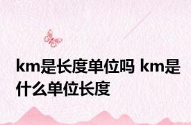 km是长度单位吗 km是什么单位长度