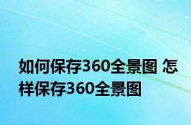 如何保存360全景图 怎样保存360全景图