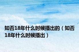 知否18年什么时候播出的（知否18年什么时候播出）