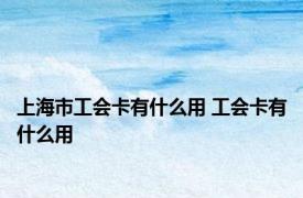 上海市工会卡有什么用 工会卡有什么用