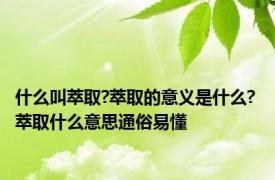 什么叫萃取?萃取的意义是什么? 萃取什么意思通俗易懂