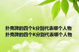 扑克牌的四个k分别代表哪个人物 扑克牌的四个K分别代表哪个人物