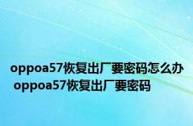 oppoa57恢复出厂要密码怎么办 oppoa57恢复出厂要密码