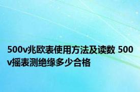 500v兆欧表使用方法及读数 500v摇表测绝缘多少合格