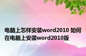 电脑上怎样安装word2010 如何在电脑上安装word2010版